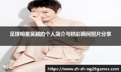 足球明星吴越的个人简介与精彩瞬间照片分享