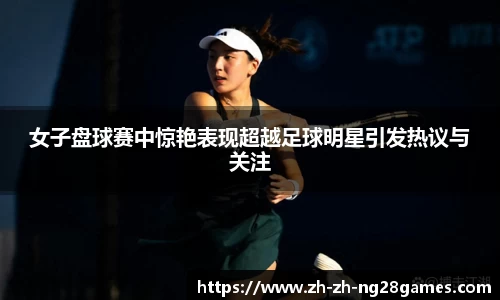 女子盘球赛中惊艳表现超越足球明星引发热议与关注