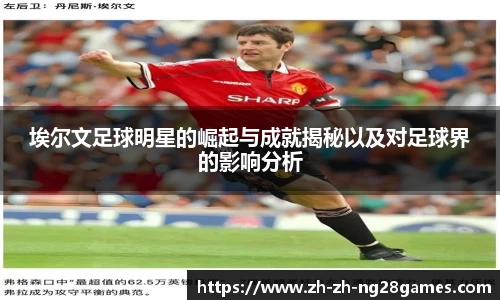 埃尔文足球明星的崛起与成就揭秘以及对足球界的影响分析
